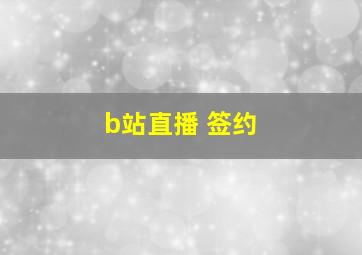 b站直播 签约